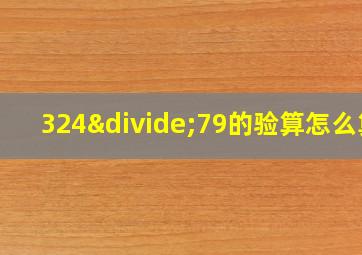 324÷79的验算怎么算