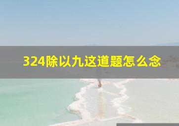 324除以九这道题怎么念