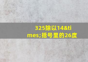 325除以14×括号里的26度