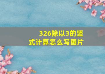 326除以3的竖式计算怎么写图片