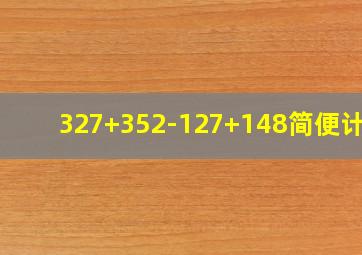 327+352-127+148简便计算