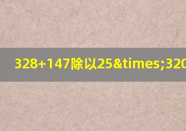 328+147除以25×320等于几