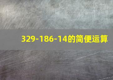 329-186-14的简便运算