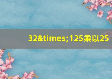 32×125乘以25