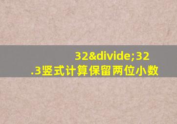 32÷32.3竖式计算保留两位小数