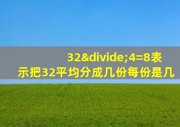 32÷4=8表示把32平均分成几份每份是几