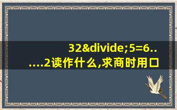 32÷5=6......2读作什么,求商时用口诀