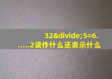 32÷5=6......2读作什么还表示什么