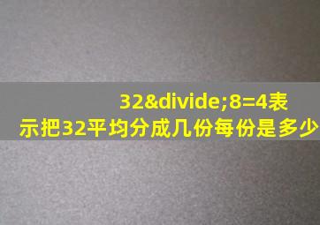 32÷8=4表示把32平均分成几份每份是多少