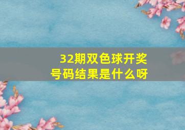 32期双色球开奖号码结果是什么呀