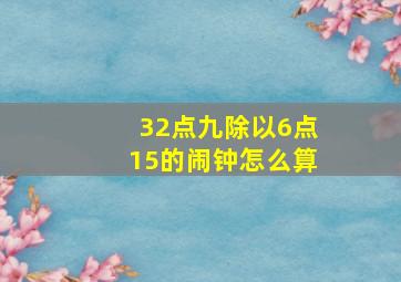 32点九除以6点15的闹钟怎么算