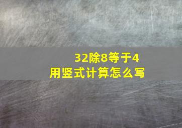 32除8等于4用竖式计算怎么写