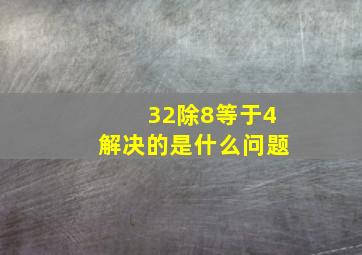 32除8等于4解决的是什么问题