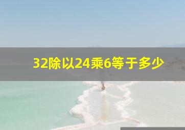 32除以24乘6等于多少