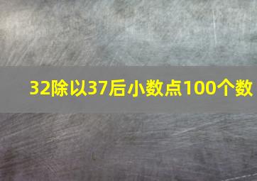 32除以37后小数点100个数