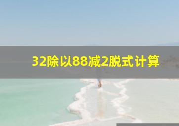 32除以88减2脱式计算