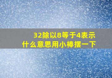 32除以8等于4表示什么意思用小棒摆一下