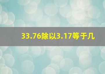 33.76除以3.17等于几