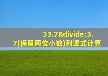 33.7÷3.7(保留两位小数)列竖式计算