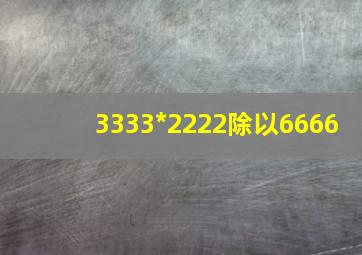 3333*2222除以6666