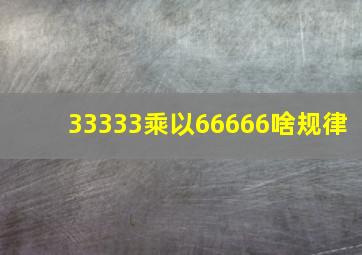 33333乘以66666啥规律