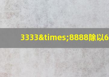 3333×8888除以6666