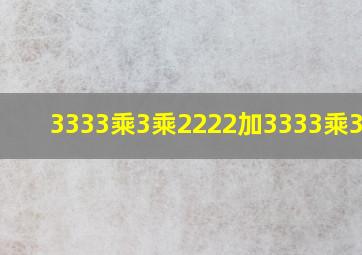 3333乘3乘2222加3333乘3334