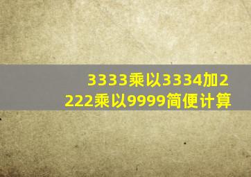 3333乘以3334加2222乘以9999简便计算