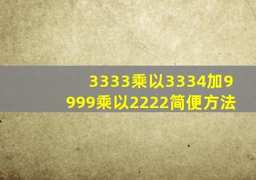 3333乘以3334加9999乘以2222简便方法