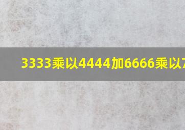 3333乘以4444加6666乘以7778