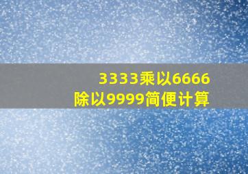 3333乘以6666除以9999简便计算