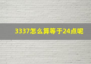 3337怎么算等于24点呢