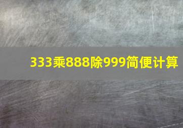 333乘888除999简便计算