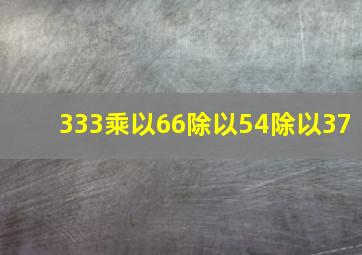 333乘以66除以54除以37