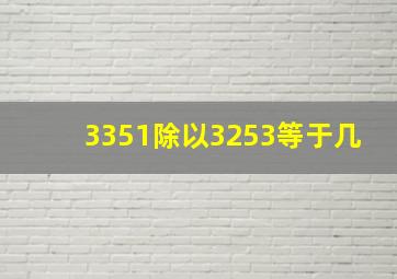 3351除以3253等于几