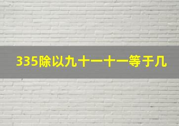 335除以九十一十一等于几