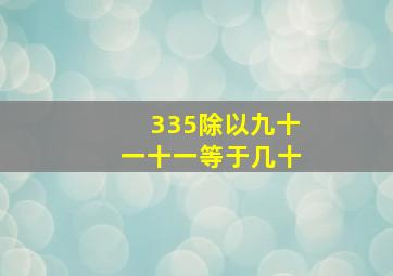 335除以九十一十一等于几十