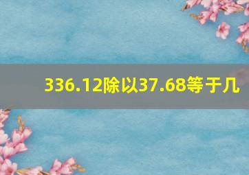 336.12除以37.68等于几