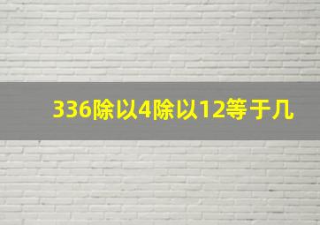 336除以4除以12等于几