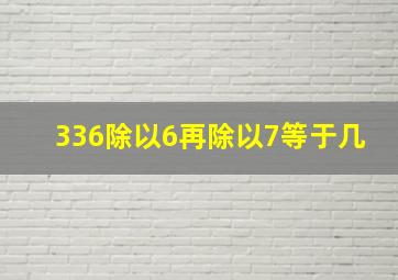 336除以6再除以7等于几