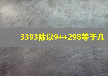 3393除以9++298等于几