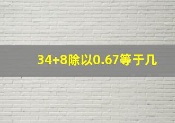 34+8除以0.67等于几