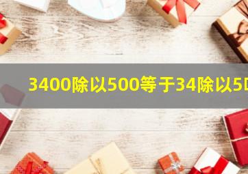 3400除以500等于34除以5吗