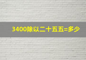 3400除以二十五五=多少