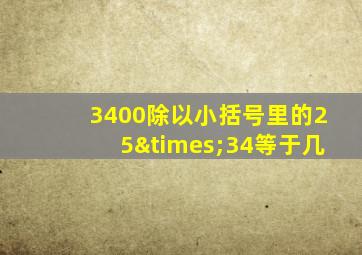 3400除以小括号里的25×34等于几