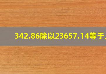 342.86除以23657.14等于几