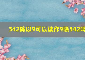 342除以9可以读作9除342吗