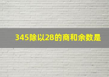 345除以28的商和余数是