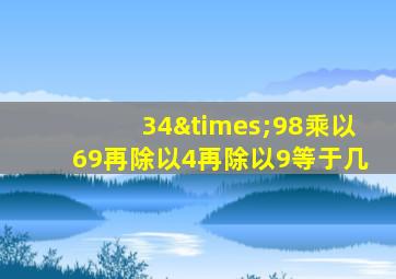 34×98乘以69再除以4再除以9等于几