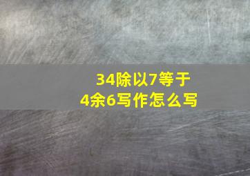 34除以7等于4余6写作怎么写